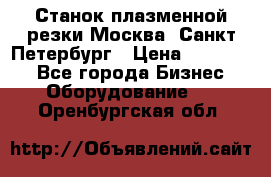 Станок плазменной резки Москва, Санкт-Петербург › Цена ­ 890 000 - Все города Бизнес » Оборудование   . Оренбургская обл.